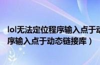 lol无法定位程序输入点于动态链接库（英雄联盟无法定位程序输入点于动态链接库）