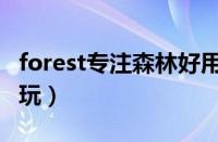 forest专注森林好用吗（forest专注森林怎么玩）