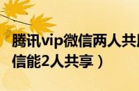 腾讯vip微信两人共用方法2021（腾讯会员微信能2人共享）