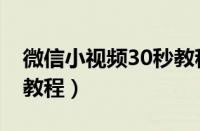 微信小视频30秒教程下载（微信小视频30秒教程）