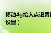 移动4g接入点设置最新（移动4g网络接入点设置）