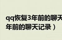 qq恢复3年前的聊天记录苹果手机（qq恢复3年前的聊天记录）