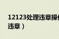 12123处理违章操作流程（12123网上处理违章）