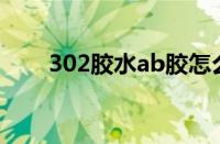 302胶水ab胶怎么用（ab胶怎么用）