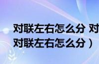 对联左右怎么分 对联分左右的方法有哪些（对联左右怎么分）