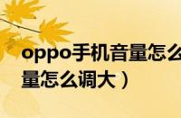 oppo手机音量怎么调大声音（oppo手机音量怎么调大）