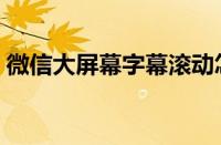 微信大屏幕字幕滚动怎么设置（微信大屏幕）