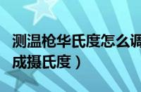 测温枪华氏度怎么调成摄氏度（华氏度怎么调成摄氏度）