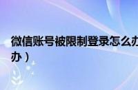 微信账号被限制登录怎么办解除（微信账号被限制登录怎么办）