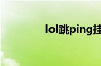 lol跳ping挂（lol跳ping）