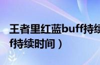 王者里红蓝buff持续时间（王者荣耀红蓝buff持续时间）