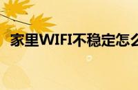 家里WIFI不稳定怎么办（家里wifi不稳定）