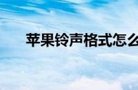 苹果铃声格式怎么改（苹果铃声格式）