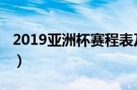 2019亚洲杯赛程表及结果（2019亚洲杯赛程）