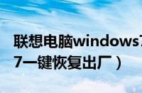 联想电脑windows7恢复出厂设置（联想win7一键恢复出厂）