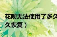 花呗无法使用了多久能恢复（花呗无法使用多久恢复）