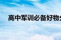 高中军训必备好物分享（高中军训必备）