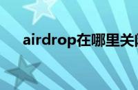 airdrop在哪里关闭（airdrop在哪里）