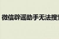 微信辟谣助手无法搜索谣言（微信辟谣助手）