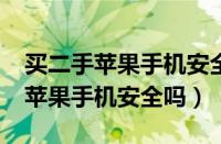 买二手苹果手机安全吗?会不会盗钱（买二手苹果手机安全吗）