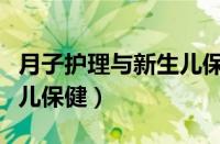 月子护理与新生儿保健更专（月子护理与新生儿保健）