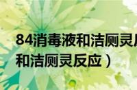 84消毒液和洁厕灵反应会死人吗（84消毒液和洁厕灵反应）