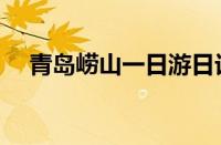 青岛崂山一日游日记（青岛崂山一日游）