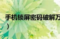 手机锁屏密码破解万能锁（手机锁屏密码破解）