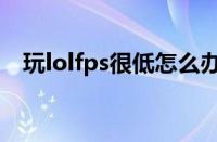 玩lolfps很低怎么办（玩lolfps低怎么办）