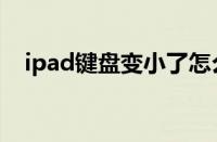 ipad键盘变小了怎么变回去（ipad键盘）