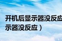 开机后显示器没反应键盘灯也不亮（开机后显示器没反应）