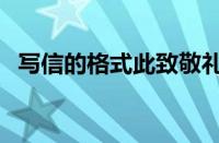 写信的格式此致敬礼的位置（写信的格式）