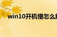 win10开机慢怎么解决（win10开机慢）