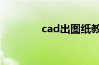 cad出图纸教程（cad出图）