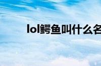 lol鳄鱼叫什么名字英雄（lol鳄鱼）