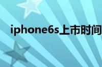 iphone6s上市时间（iphone6上市时间）