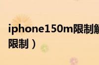 iphone150m限制解除（教你苹果取消150m限制）