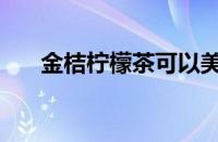 金桔柠檬茶可以美白吗（金桔柠檬茶）