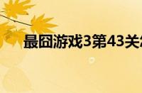 最囧游戏3第43关怎么过（最囧游戏3）