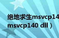 绝地求生msvcp140dll怎么修复（绝地求生msvcp140 dll）