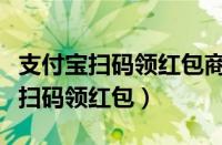 支付宝扫码领红包商家能赚多少赏金（支付宝扫码领红包）