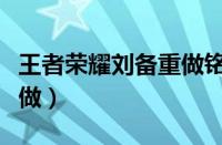 王者荣耀刘备重做铭文推荐（王者荣耀刘备重做）