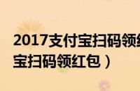 2017支付宝扫码领红包是真的吗（2017支付宝扫码领红包）