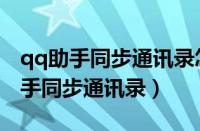 qq助手同步通讯录怎么导入到新手机（qq助手同步通讯录）