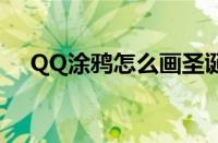 QQ涂鸦怎么画圣诞树（qq涂鸦怎么画）