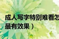 成人写字特别难看怎么能快速写好（怎样练字最有效果）