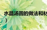 水晶汤圆的做法和材料文章（水晶汤圆的做法）