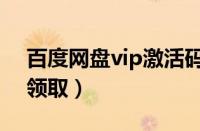 百度网盘vip激活码领取（百度云vip激活码领取）