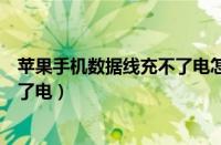 苹果手机数据线充不了电怎么回事儿（苹果手机数据线充不了电）