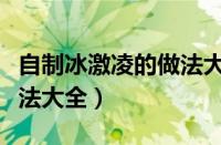 自制冰激凌的做法大全视频（自制冰激凌的做法大全）